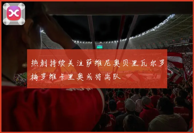 热刺持续关注萨维尼奥贝里瓦尔罗梅罗维卡里奥或将离队