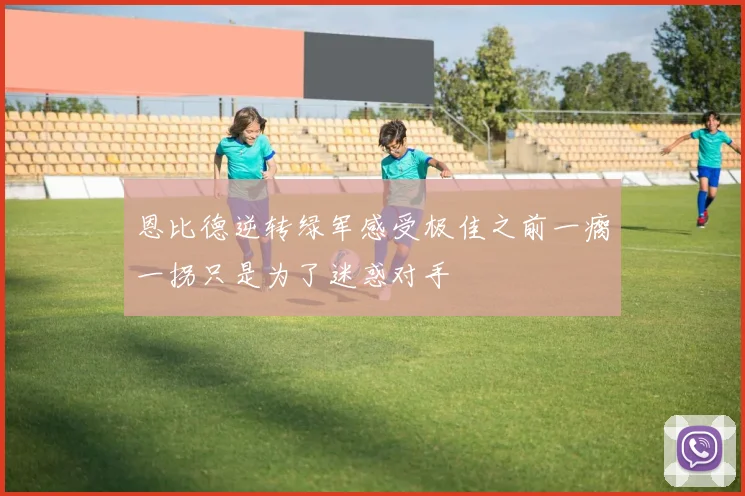 恩比德逆转绿军感受极佳之前一瘸一拐只是为了迷惑对手