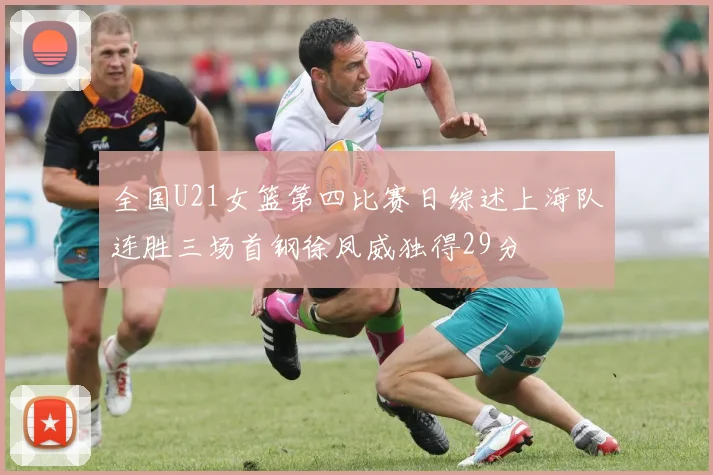 全国U21女篮第四比赛日综述上海队连胜三场首钢徐凤威独得29分