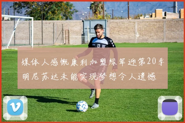 媒体人感慨康利加盟绿军迎第20季明尼苏达未能实现梦想令人遗憾