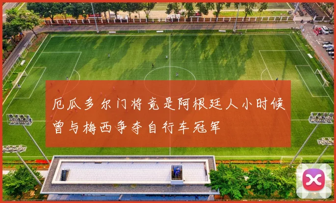 厄瓜多尔门将竟是阿根廷人小时候曾与梅西争夺自行车冠军