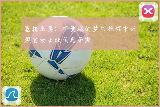 塞梅尼奥：在曼城的梦幻旅程中必须客场击败伯恩茅斯