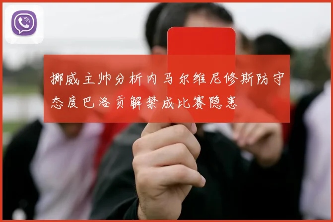 挪威主帅分析内马尔维尼修斯防守态度巴洛贡解禁成比赛隐患