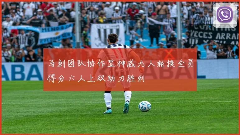 马刺团队协作显神威九人轮换全员得分六人上双助力胜利