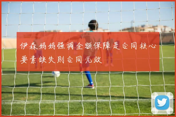伊森妈妈强调全额保障是合同核心要素缺失则合同无效