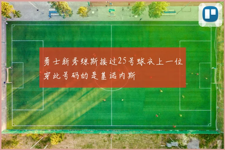 勇士新秀琼斯接过25号球衣上一位穿此号码的是基诺内斯