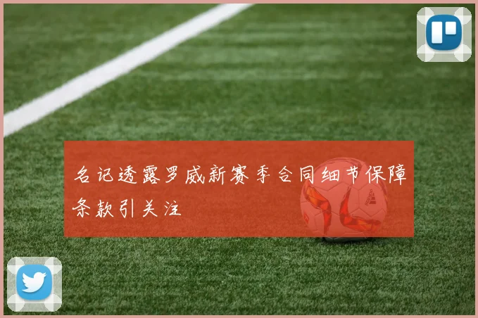名记透露罗威新赛季合同细节保障条款引关注