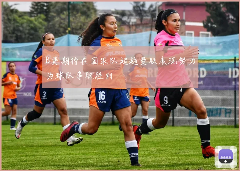 B费期待在国家队超越曼联表现努力为球队争取胜利