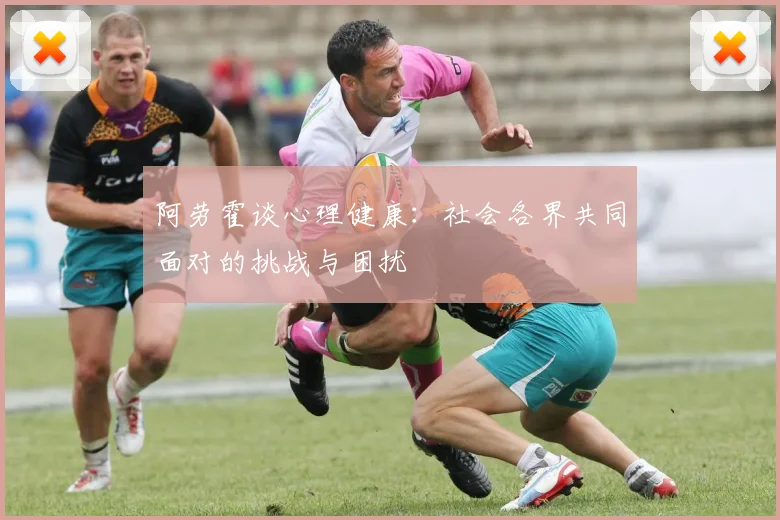 阿劳霍谈心理健康：社会各界共同面对的挑战与困扰