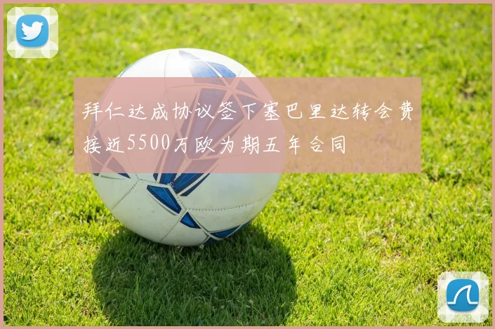 拜仁达成协议签下塞巴里达转会费接近5500万欧为期五年合同