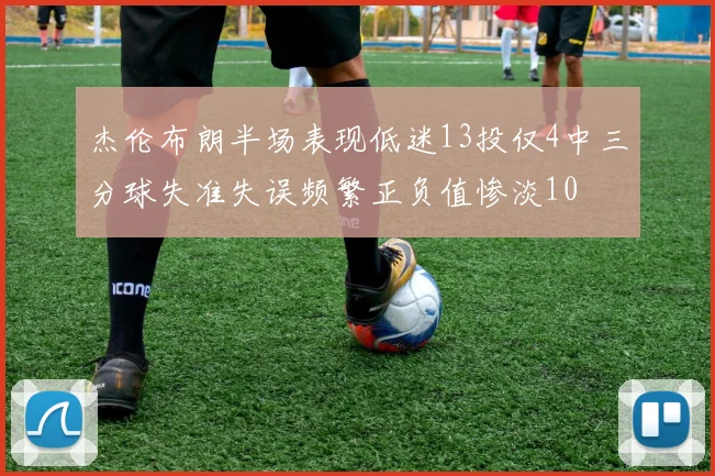 杰伦布朗半场表现低迷13投仅4中三分球失准失误频繁正负值惨淡10