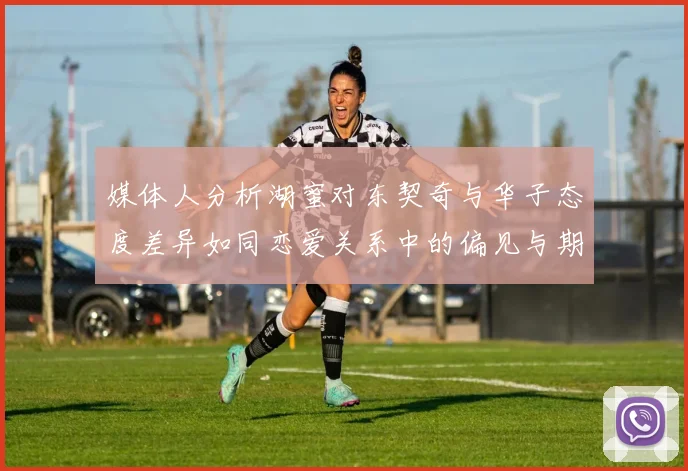 媒体人分析湖蜜对东契奇与华子态度差异如同恋爱关系中的偏见与期待