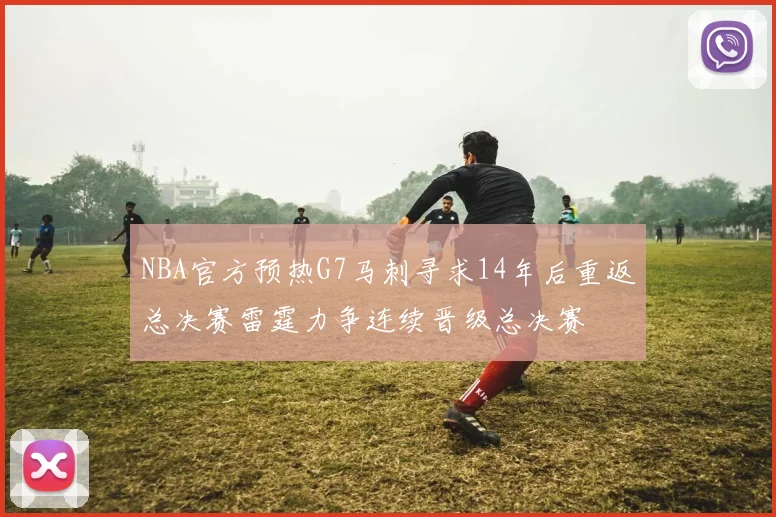 NBA官方预热G7马刺寻求14年后重返总决赛雷霆力争连续晋级总决赛