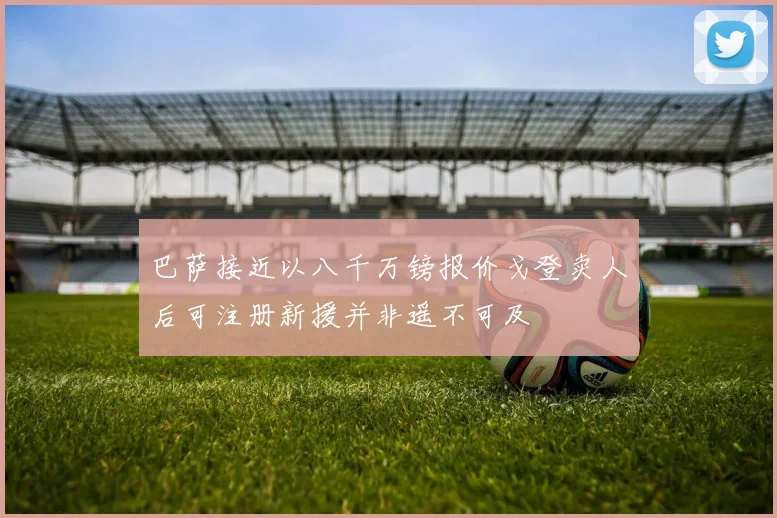 巴萨接近以八千万镑报价戈登卖人后可注册新援并非遥不可及